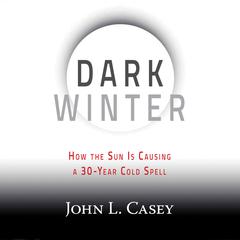 Dark Winter: How the Sun Is Causing a 30-Year Cold Spell Audiobook, by John L. Casey