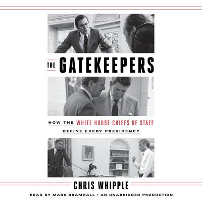 The Gatekeepers: How the White House Chiefs of Staff Define Every Presidency Audiobook, by Chris Whipple