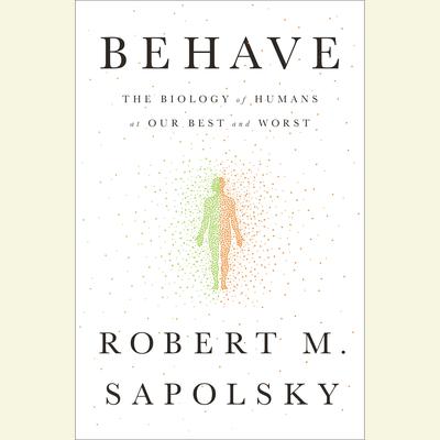 Behave: The Biology of Humans at Our Best and Worst Audiobook, by Robert M. Sapolsky