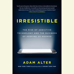 Irresistible: The Rise of Addictive Technology and the Business of Keeping Us Hooked Audiobook, by Adam Alter