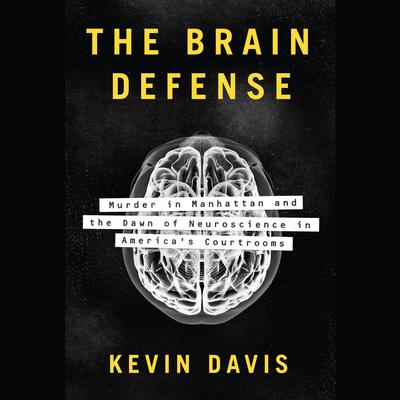 The Brain Defense: Murder in Manhattan and the Dawn of Neuroscience in America's Courtrooms Audiobook, by 