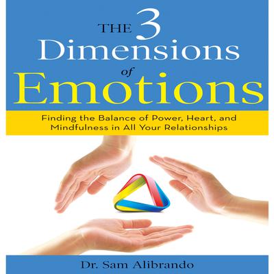 The 3 Dimensions Emotions: Finding the Balance of Power, Heart, and Mindfulness in All of Your Relationships Audiobook, by Sam Alibrando