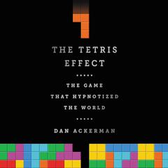 The Tetris Effect: The Game that Hypnotized the World Audiobook, by Dan Ackerman