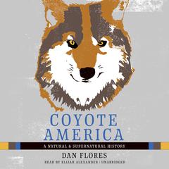 Coyote America: A Natural and Supernatural History Audiobook, by Dan Flores