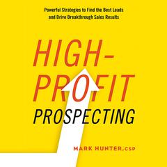 High-Profit Prospecting: Powerful Strategies to Find the Best Leads and Drive Breakthrough Sales Results Audiobook, by Mark Hunter