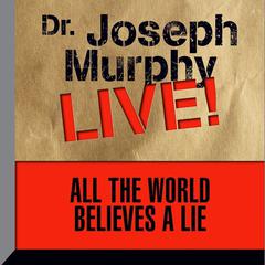 All the World Believes a Lie: Dr. Joseph Murphy LIVE! Audiobook, by 