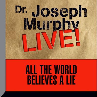 All the World Believes a Lie: Dr. Joseph Murphy LIVE! Audiobook, by Joseph Murphy