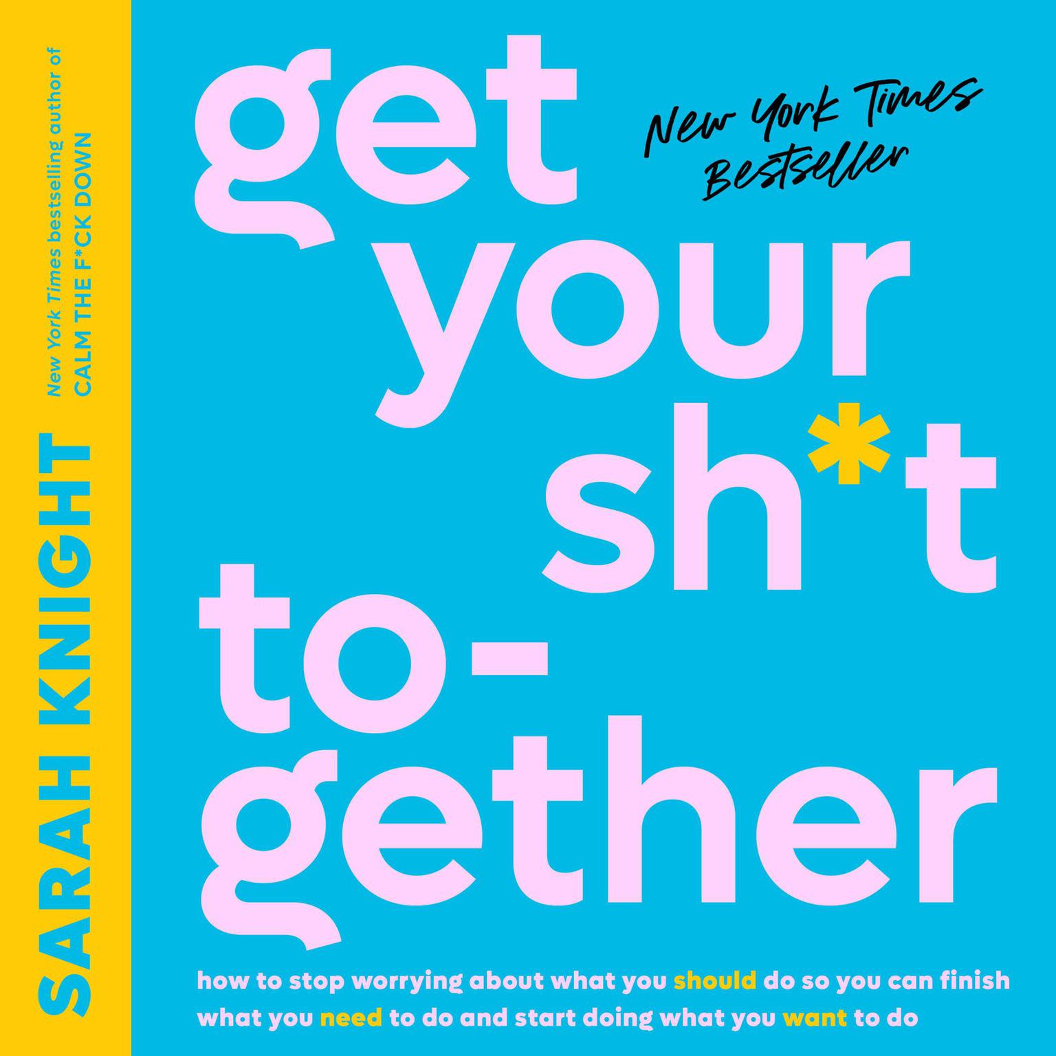 Get Your Sh*t Together: How to Stop Worrying About What You Should Do So You Can Finish What You Need to  Do and Start Doing What You Want to Do Audiobook, by Sarah Knight