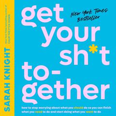 Get Your Sh*t Together: How to Stop Worrying About What You Should Do So You Can Finish What You Need to  Do and Start Doing What You Want to Do Audiobook, by 