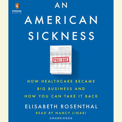 An American Sickness: How Healthcare Became Big Business and How You Can Take It Back Audiobook, by Elisabeth Rosenthal