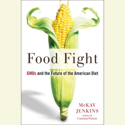 Food Fight: GMOs and the Future of the American Diet Audiobook, by McKay Jenkins