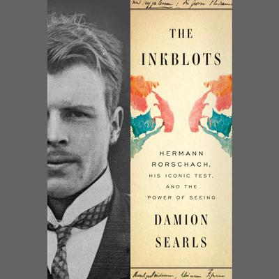 The Inkblots: Hermann Rorschach, His Iconic Test, and the Power of Seeing Audiobook, by Damion Searls