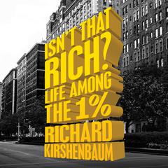 Isn't That Rich?: Life Among the 1 Percent Audiobook, by Richard Kirshenbaum
