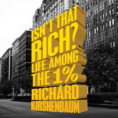 Isnt That Rich?: Life Among the 1 Percent Audiobook, by Richard Kirshenbaum