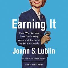 Earning It: Hard-Won Lessons from Trailblazing Women at the Top of the Business World Audiobook, by Joann S. Lublin