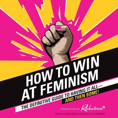 How to Win at Feminism: The Definitive Guide to Having It All--And Then Some! Audiobook, by Reductress 