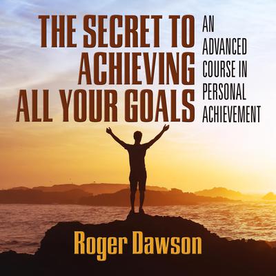 The Secret to Achieving All Your Goals: An Advanced Course in Personal Achievement Audiobook, by Roger Dawson