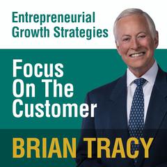 Focus on the Customer: Entrepreneural Growth Strategies Audiobook, by Brian Tracy