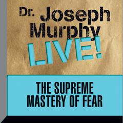 The Supreme Mastery of Fear: Dr. Joseph Murphy LIVE! Audiobook, by 
