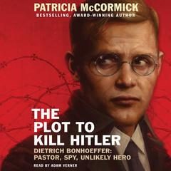 The Plot to Kill Hitler: Dietrich Bonhoeffer: Pastor, Spy, Unlikely Hero Audiobook, by Patricia McCormick