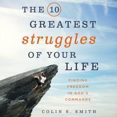 The 10 Greatest Struggles of Your Life: Finding Freedom in Gods Commands Audiobook, by Colin S. Smith