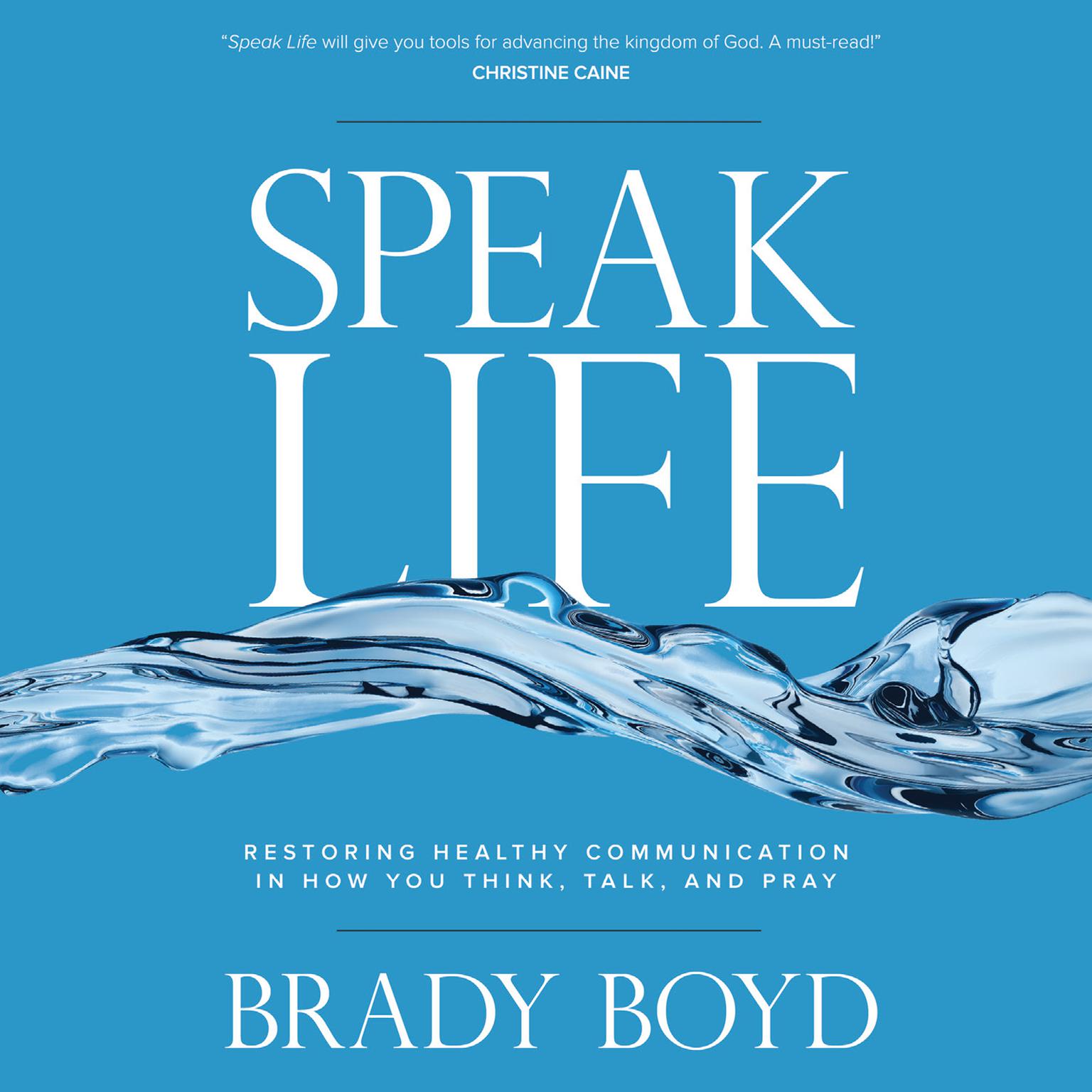 Speak Life: Restoring Healthy Communication in How You Think, Talk, and Pray Audiobook, by Brady Boyd