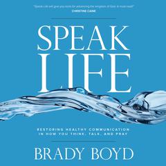 Speak Life: Restoring Healthy Communication in How You Think, Talk, and Pray Audiobook, by Brady Boyd