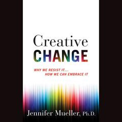 Creative Change: Why We Resist It...How We Can Embrace It Audiobook, by Jennifer Mueller