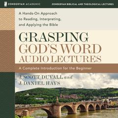 Grasping Gods Word: Audio Lectures: A Hands-On Approach to Reading, Interpreting, and Applying the Bible Audiobook, by J. Scott Duvall