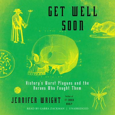 Get Well Soon: History’s Worst Plagues and the Heroes Who Fought Them Audiobook, by Jennifer Wright