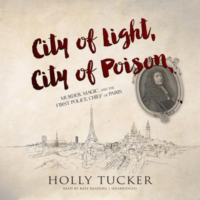 City of Light, City of Poison: Murder, Magic, and the First Police Chief of Paris Audiobook, by Holly Tucker