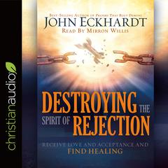 Destroying the Spirit of Rejection: Receive Love and Acceptance and Find Healing Audiobook, by John Eckhardt