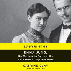 Labyrinths: Emma Jung, Her Marriage to Carl, and the Early Years of Psychoanalysis Audiobook, by Catrine Clay
