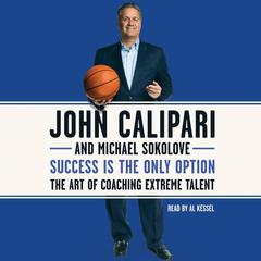 Success Is the Only Option: The Art of Coaching Extreme Talent Audiobook, by John Calipari