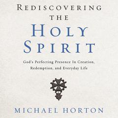 Rediscovering the Holy Spirit: God’s Perfecting Presence in Creation, Redemption, and Everyday Life Audiobook, by Michael Horton