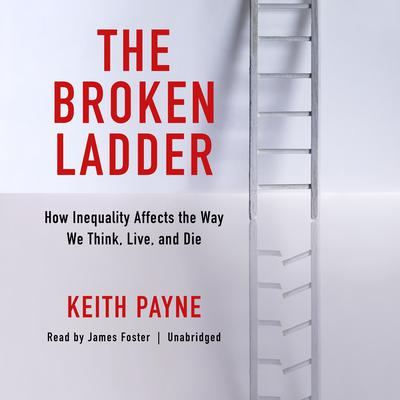 The Broken Ladder: How Inequality Affects the Way We Think, Live, and Die Audiobook, by Keith Payne
