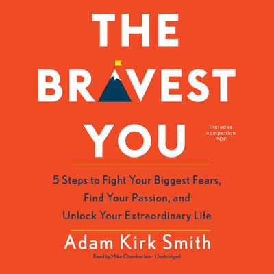 The Bravest You: Five Steps to Fight Your Biggest Fears, Find Your Passion, and Unlock Your Extraordinary Life Audiobook, by Adam Kirk Smith