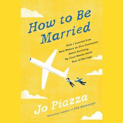 How to Be Married: What I Learned from Real Women on Five Continents About Surviving My First (Really Hard) Year of Marriage Audiobook, by Jo Piazza