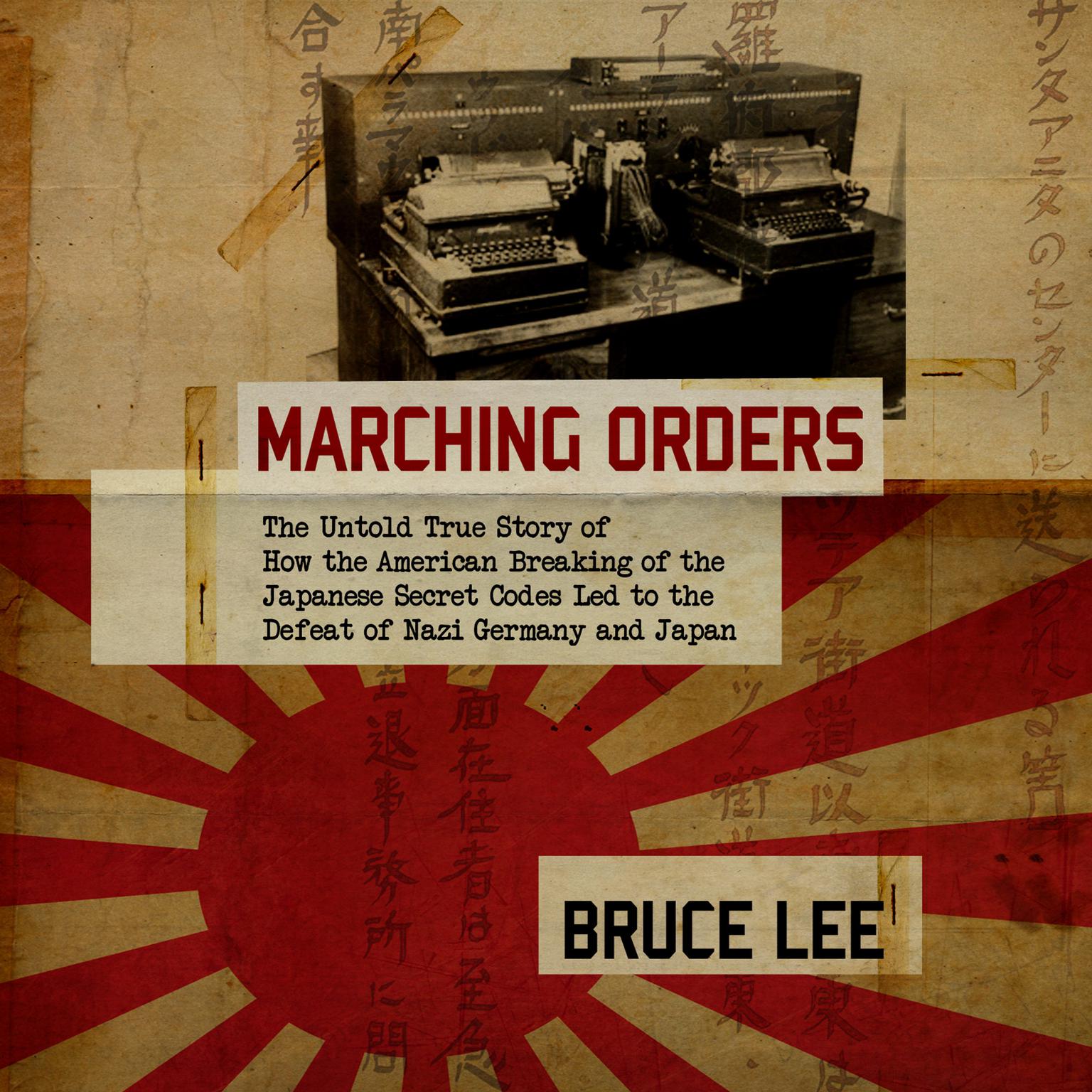 Marching Orders: The Untold Story of How the American Breaking of the Japanese Secret Codes Led to the Defeat of Nazi Germany and Japan Audiobook, by Bruce Lee