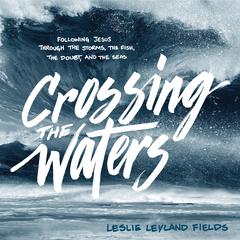 Crossing the Waters: Following Jesus Through the Storms, the Fish, the Doubt, and the Seas Audiobook, by Leslie Leyland Fields