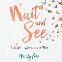 Wait and See: Finding Peace in Gods Pauses and Plans Audiobook, by Wendy Pope