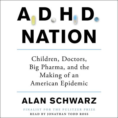 ADHD Nation: Children, Doctors, Big Pharma, and the Making of an American Epidemic Audiobook, by Alan Schwarz