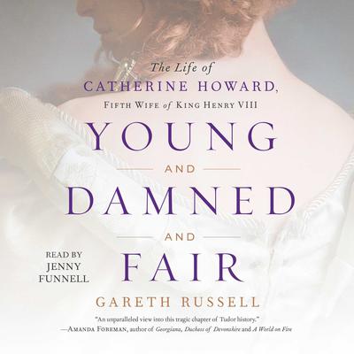 Young and Damned and Fair: The Life of Catherine Howard, Fifth Wife of King Henry VIII Audiobook, by Gareth Russell