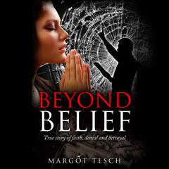 Beyond Belief: True Story of Faith, Denial and Betrayal Audiobook, by Margôt Tesch