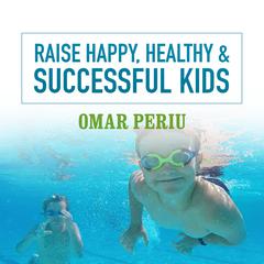 Raise Happy, Healthy & Successful Kids Audiobook, by Omar Periu