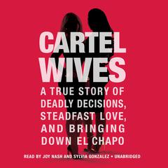 Cartel Wives: A True Story of Deadly Decisions, Steadfast Love, and Bringing Down El Chapo Audiobook, by Mia Flores