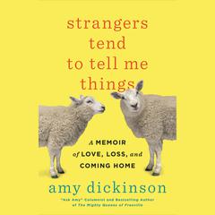 Strangers Tend to Tell Me Things: A Memoir of Love, Loss, and Coming Home Audiobook, by Amy Dickinson