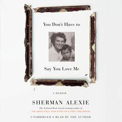 You Don't Have to Say You Love Me: A Memoir Audiobook, by Sherman Alexie
