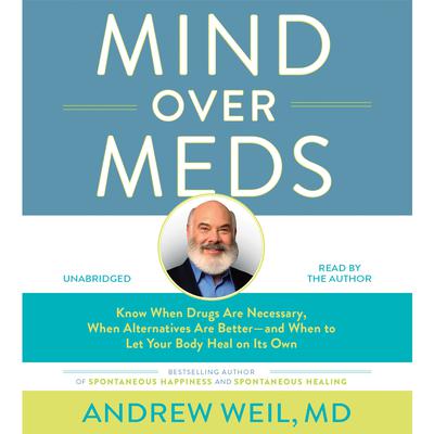 Mind Over Meds: Know When Drugs Are Necessary, When Alternatives Are Better – and When to Let Your Body Heal on Its Own Audiobook, by Andrew Weil