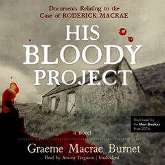 His Bloody Project: Documents Relating to the Case of Roderick Macrae; A Novel Audiobook, by Graeme Macrae Burnet
